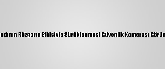 Ordu'da Cips Standının Rüzgarın Etkisiyle Sürüklenmesi Güvenlik Kamerası Görüntülerine Yansıdı