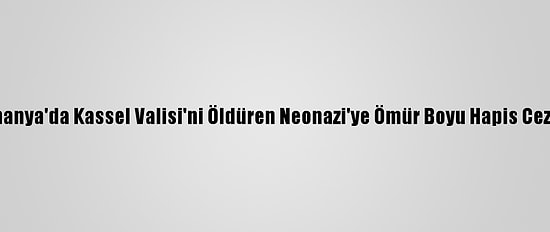 Almanya'da Kassel Valisi'ni Öldüren Neonazi'ye Ömür Boyu Hapis Cezası