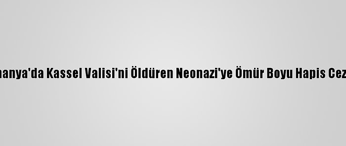 Almanya'da Kassel Valisi'ni Öldüren Neonazi'ye Ömür Boyu Hapis Cezası