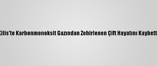 Kilis'te Karbonmonoksit Gazından Zehirlenen Çift Hayatını Kaybetti
