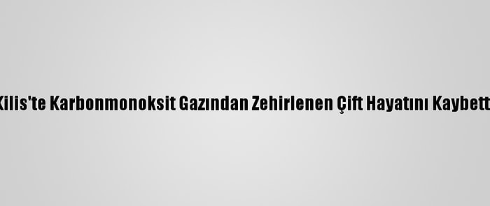 Kilis'te Karbonmonoksit Gazından Zehirlenen Çift Hayatını Kaybetti