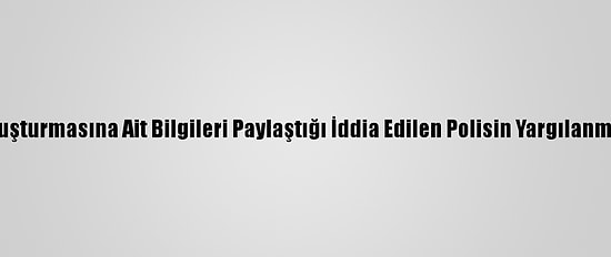 Kayıp Doku Soruşturmasına Ait Bilgileri Paylaştığı İddia Edilen Polisin Yargılanmasına Başlandı