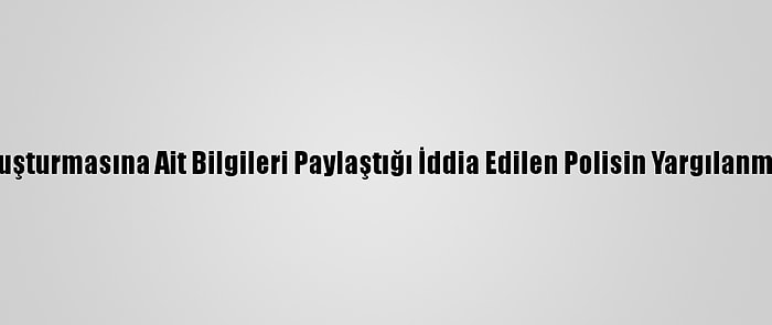 Kayıp Doku Soruşturmasına Ait Bilgileri Paylaştığı İddia Edilen Polisin Yargılanmasına Başlandı