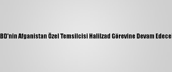 ABD'nin Afganistan Özel Temsilcisi Halilzad Görevine Devam Edecek