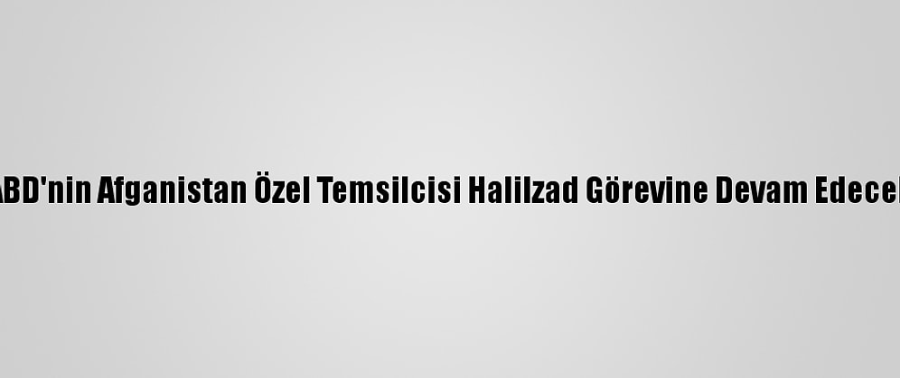 ABD'nin Afganistan Özel Temsilcisi Halilzad Görevine Devam Edecek