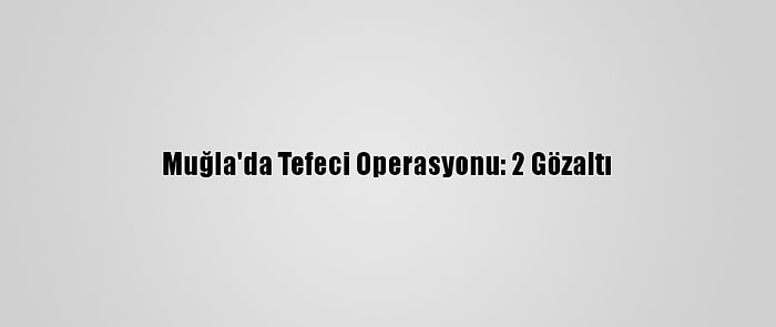 Muğla'da Tefeci Operasyonu: 2 Gözaltı