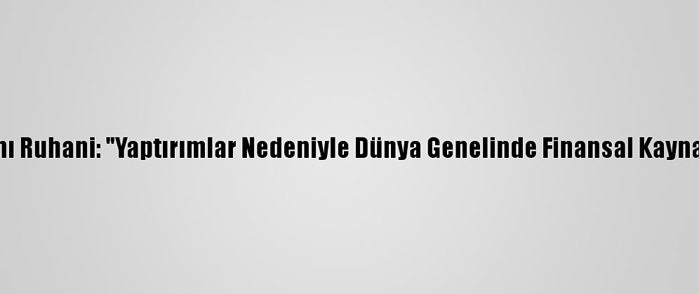 İran Cumhurbaşkanı Ruhani: "Yaptırımlar Nedeniyle Dünya Genelinde Finansal Kaynaklarımız Kilitlendi"
