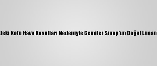 Karadeniz'deki Kötü Hava Koşulları Nedeniyle Gemiler Sinop'un Doğal Limanına Sığındı