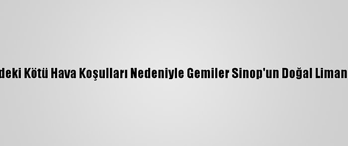 Karadeniz'deki Kötü Hava Koşulları Nedeniyle Gemiler Sinop'un Doğal Limanına Sığındı