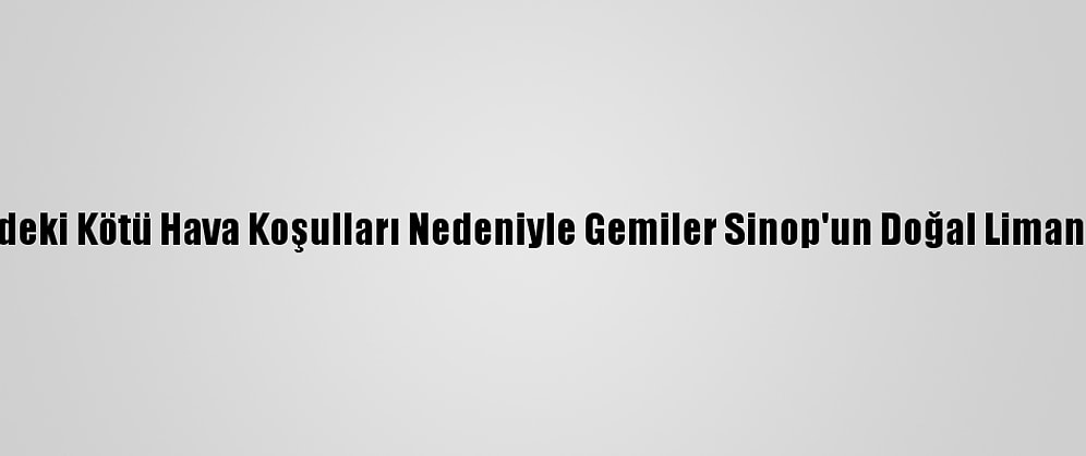 Karadeniz'deki Kötü Hava Koşulları Nedeniyle Gemiler Sinop'un Doğal Limanına Sığındı
