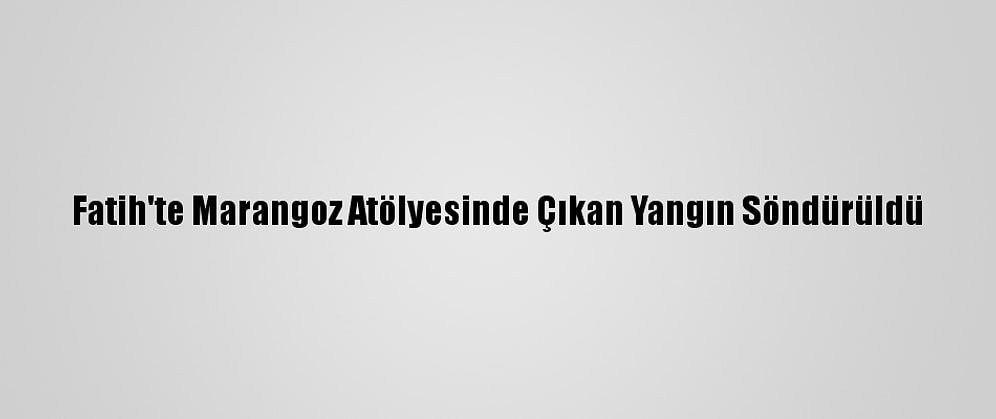 Fatih'te Marangoz Atölyesinde Çıkan Yangın Söndürüldü