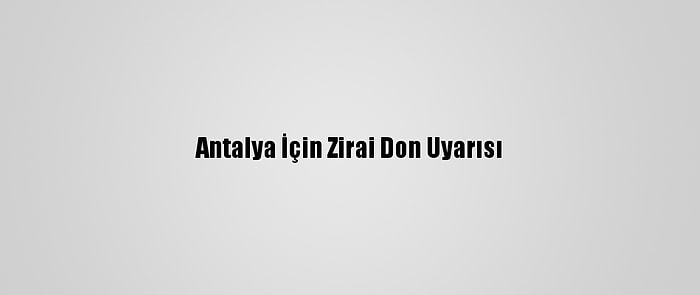 Antalya İçin Zirai Don Uyarısı