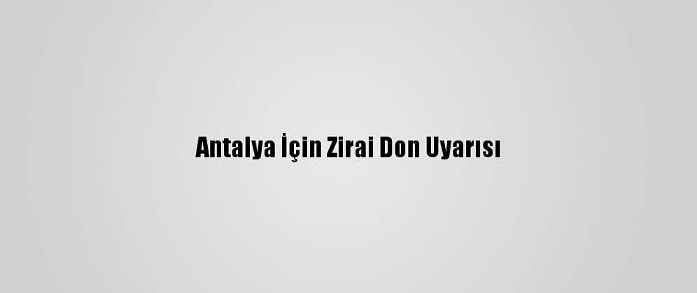 Antalya İçin Zirai Don Uyarısı