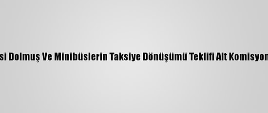 Ukome'de Taksi Dolmuş Ve Minibüslerin Taksiye Dönüşümü Teklifi Alt Komisyona Geri Çekildi