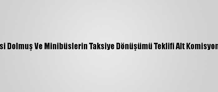 Ukome'de Taksi Dolmuş Ve Minibüslerin Taksiye Dönüşümü Teklifi Alt Komisyona Geri Çekildi