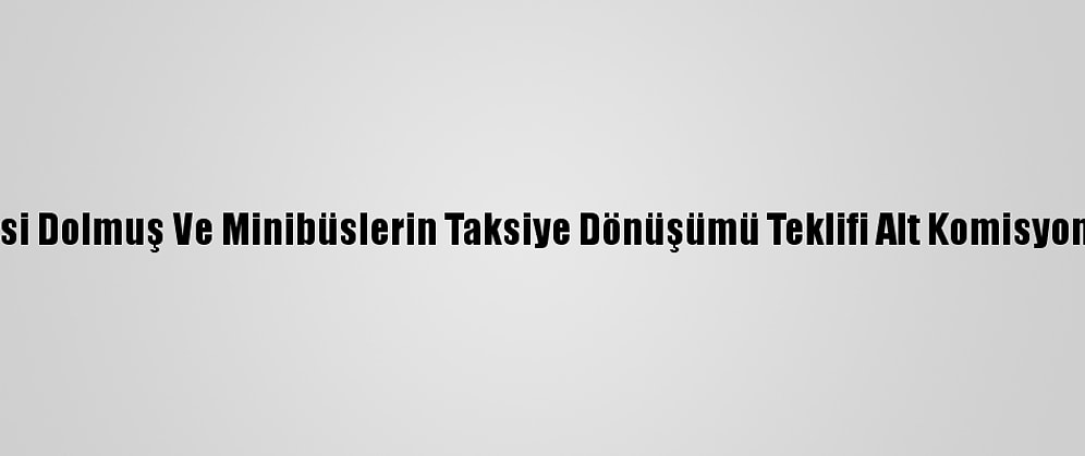 Ukome'de Taksi Dolmuş Ve Minibüslerin Taksiye Dönüşümü Teklifi Alt Komisyona Geri Çekildi