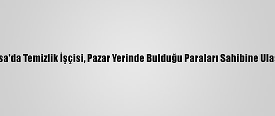 Manisa'da Temizlik İşçisi, Pazar Yerinde Bulduğu Paraları Sahibine Ulaştırdı