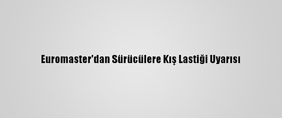 Euromaster'dan Sürücülere Kış Lastiği Uyarısı