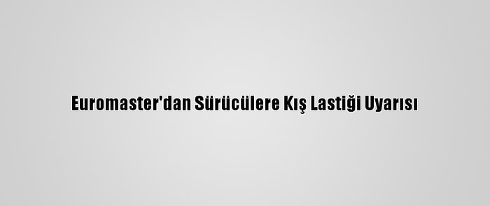 Euromaster'dan Sürücülere Kış Lastiği Uyarısı