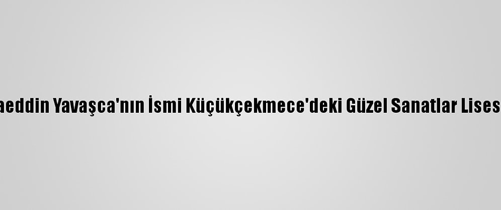 Prof. Dr. Alaeddin Yavaşca'nın İsmi Küçükçekmece'deki Güzel Sanatlar Lisesine Verildi
