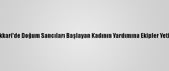 Hakkari'de Doğum Sancıları Başlayan Kadının Yardımına Ekipler Yetişti