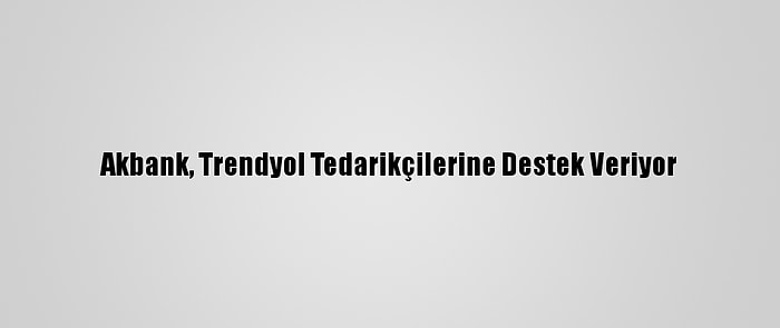 Akbank, Trendyol Tedarikçilerine Destek Veriyor