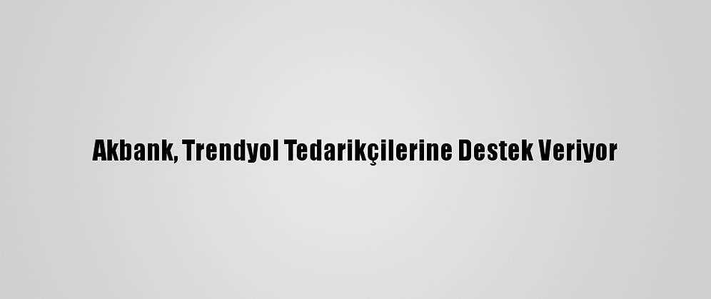 Akbank, Trendyol Tedarikçilerine Destek Veriyor
