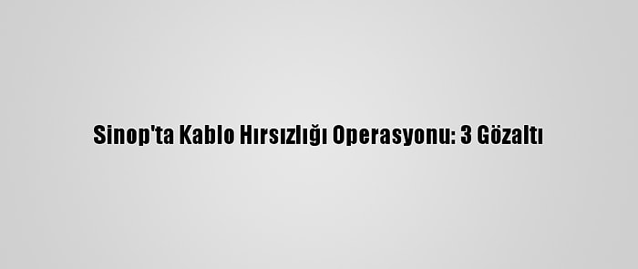 Sinop'ta Kablo Hırsızlığı Operasyonu: 3 Gözaltı