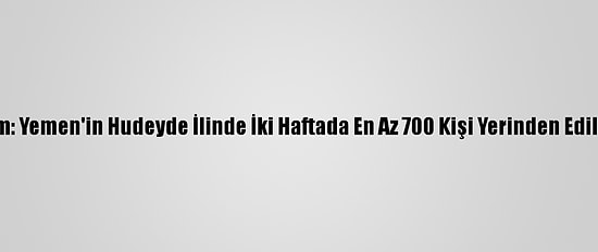 Bm: Yemen'in Hudeyde İlinde İki Haftada En Az 700 Kişi Yerinden Edildi