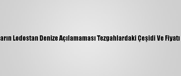 Balıkçıların Lodostan Denize Açılamaması Tezgahlardaki Çeşidi Ve Fiyatı Etkiledi