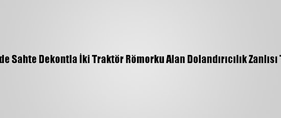 Osmaniye'de Sahte Dekontla İki Traktör Römorku Alan Dolandırıcılık Zanlısı Tutuklandı