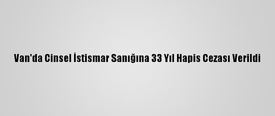 Van'da Cinsel İstismar Sanığına 33 Yıl Hapis Cezası Verildi