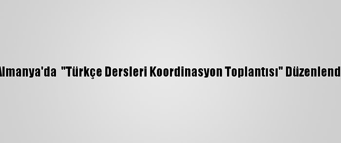 Almanya'da  "Türkçe Dersleri Koordinasyon Toplantısı" Düzenlendi