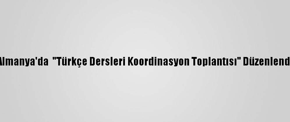 Almanya'da  "Türkçe Dersleri Koordinasyon Toplantısı" Düzenlendi
