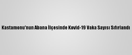 Kastamonu'nun Abana İlçesinde Kovid-19 Vaka Sayısı Sıfırlandı