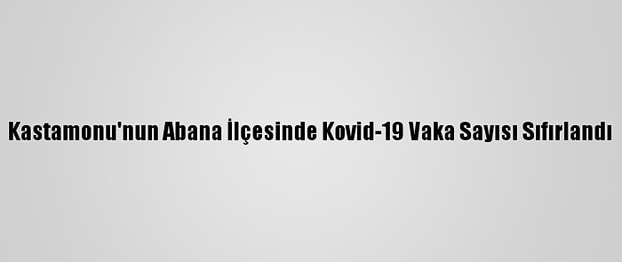 Kastamonu'nun Abana İlçesinde Kovid-19 Vaka Sayısı Sıfırlandı