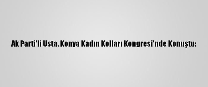 Ak Parti'li Usta, Konya Kadın Kolları Kongresi'nde Konuştu: