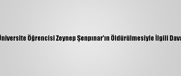 Üniversite Öğrencisi Zeynep Şenpınar'ın Öldürülmesiyle İlgili Dava