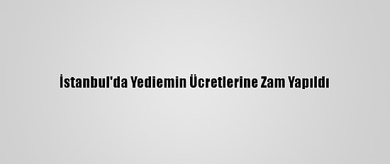 İstanbul'da Yediemin Ücretlerine Zam Yapıldı