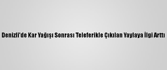 Denizli'de Kar Yağışı Sonrası Teleferikle Çıkılan Yaylaya İlgi Arttı