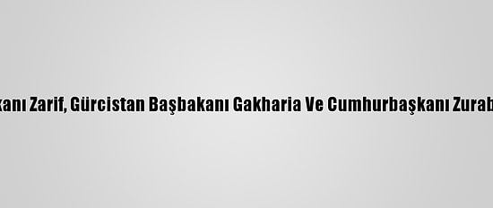 İran Dışişleri Bakanı Zarif, Gürcistan Başbakanı Gakharia Ve Cumhurbaşkanı Zurabişvili İle Görüştü