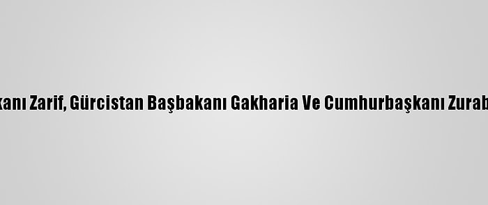 İran Dışişleri Bakanı Zarif, Gürcistan Başbakanı Gakharia Ve Cumhurbaşkanı Zurabişvili İle Görüştü