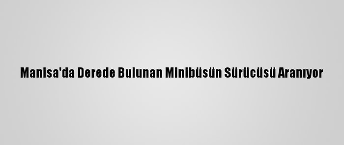 Manisa'da Derede Bulunan Minibüsün Sürücüsü Aranıyor