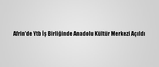 Afrin'de Ytb İş Birliğinde Anadolu Kültür Merkezi Açıldı