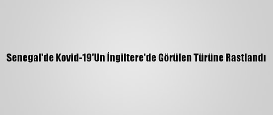 Senegal'de Kovid-19'Un İngiltere'de Görülen Türüne Rastlandı