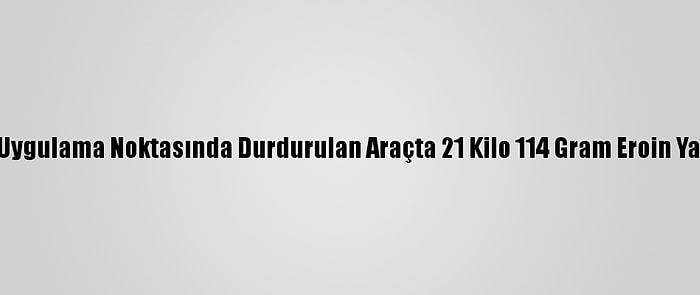 Ağrı'da Uygulama Noktasında Durdurulan Araçta 21 Kilo 114 Gram Eroin Yakalandı