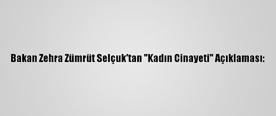 Bakan Zehra Zümrüt Selçuk'tan "Kadın Cinayeti" Açıklaması: