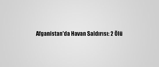 Afganistan'da Havan Saldırısı: 2 Ölü