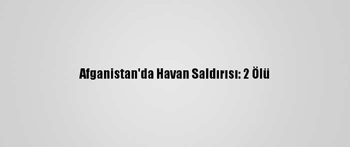 Afganistan'da Havan Saldırısı: 2 Ölü