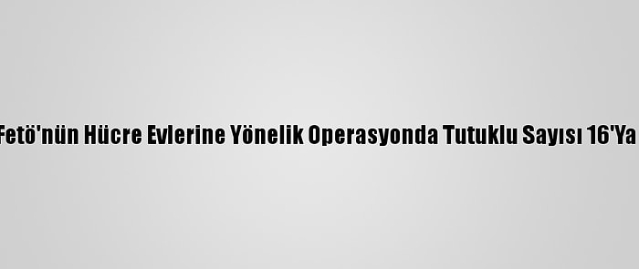 İzmir'de Fetö'nün Hücre Evlerine Yönelik Operasyonda Tutuklu Sayısı 16'Ya Yükseldi